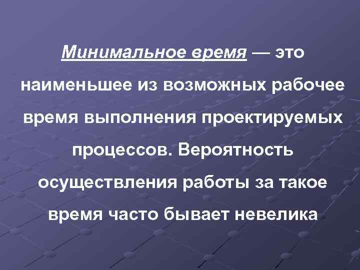 Минимальное время — это наименьшее из возможных рабочее время выполнения проектируемых процессов. Вероятность осуществления