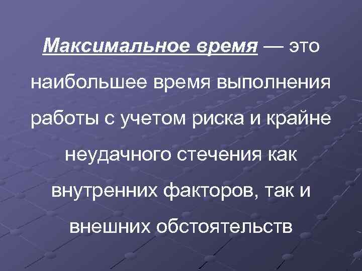 Максимальное время — это наибольшее время выполнения работы с учетом риска и крайне неудачного