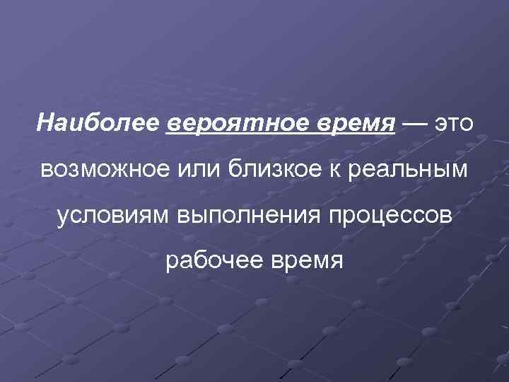 Наиболее вероятное время — это возможное или близкое к реальным условиям выполнения процессов рабочее