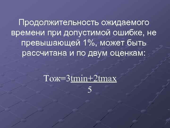 Продолжительность ожидаемого времени при допустимой ошибке, не превышающей 1%, может быть рассчитана и по