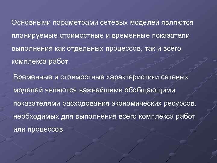 Основными параметрами сетевых моделей являются планируемые стоимостные и временные показатели выполнения как отдельных процессов,