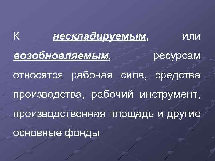 К нескладируемым, возобновляемым, или ресурсам относятся рабочая сила, средства производства, рабочий инструмент, производственная площадь