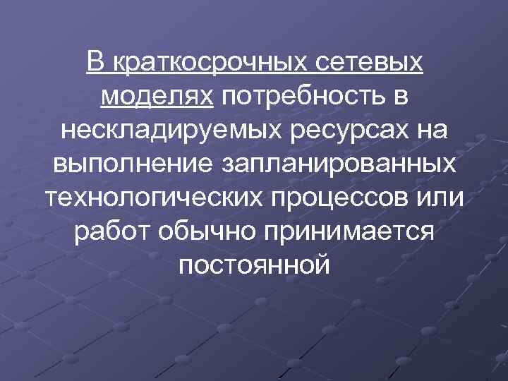 В краткосрочных сетевых моделях потребность в нескладируемых ресурсах на выполнение запланированных технологических процессов или