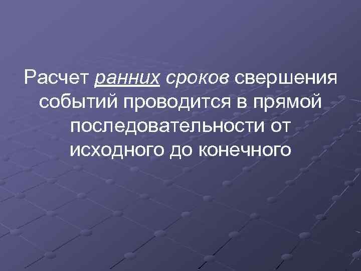 Расчет ранних сроков свершения событий проводится в прямой последовательности от исходного до конечного 