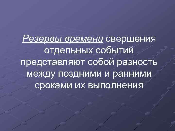 Резервы времени свершения отдельных событий представляют собой разность между поздними и ранними сроками их