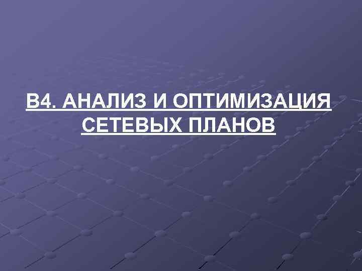 В 4. АНАЛИЗ И ОПТИМИЗАЦИЯ СЕТЕВЫХ ПЛАНОВ 