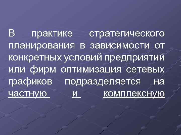 В практике стратегического планирования в зависимости от конкретных условий предприятий или фирм оптимизация сетевых
