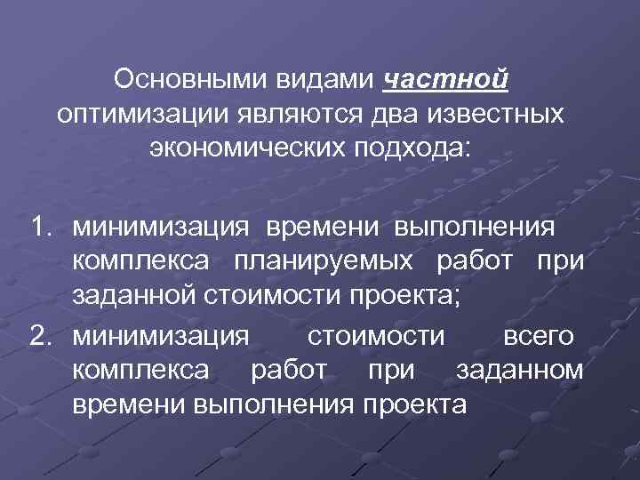 Основными видами частной оптимизации являются два известных экономических подхода: 1. минимизация времени выполнения комплекса