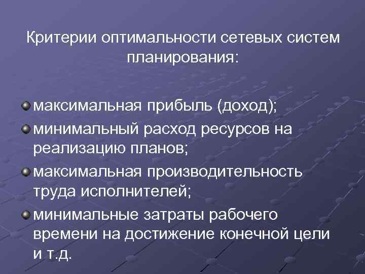 Критерии оптимальности сетевых систем планирования: максимальная прибыль (доход); минимальный расход ресурсов на реализацию планов;