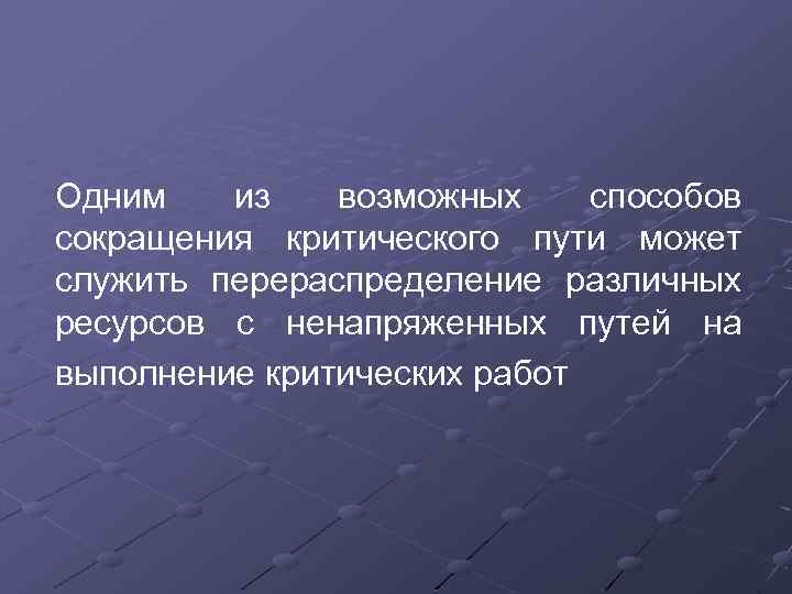 Одним из возможных способов сокращения критического пути может служить перераспределение различных ресурсов с ненапряженных
