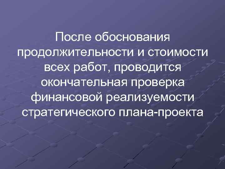 После обоснования продолжительности и стоимости всех работ, проводится окончательная проверка финансовой реализуемости стратегического плана-проекта