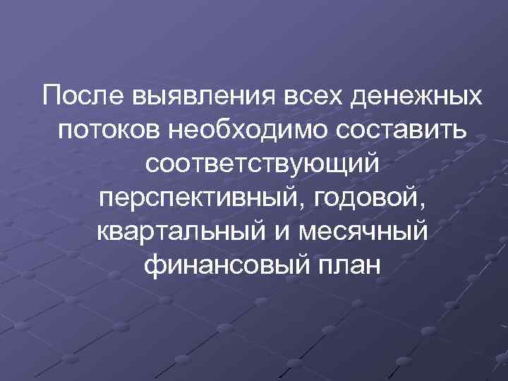 После выявления всех денежных потоков необходимо составить соответствующий перспективный, годовой, квартальный и месячный финансовый