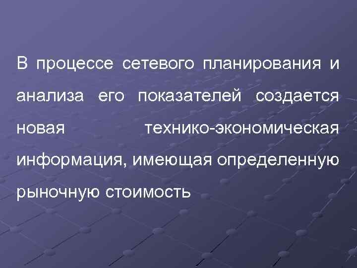 В процессе сетевого планирования и анализа его показателей создается новая технико-экономическая информация, имеющая определенную