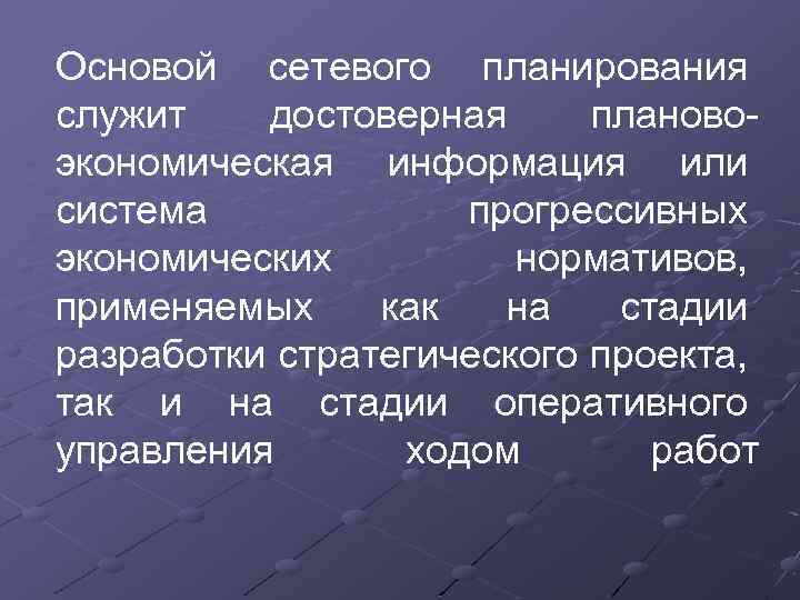 Основой сетевого планирования служит достоверная плановоэкономическая информация или система прогрессивных экономических нормативов, применяемых как
