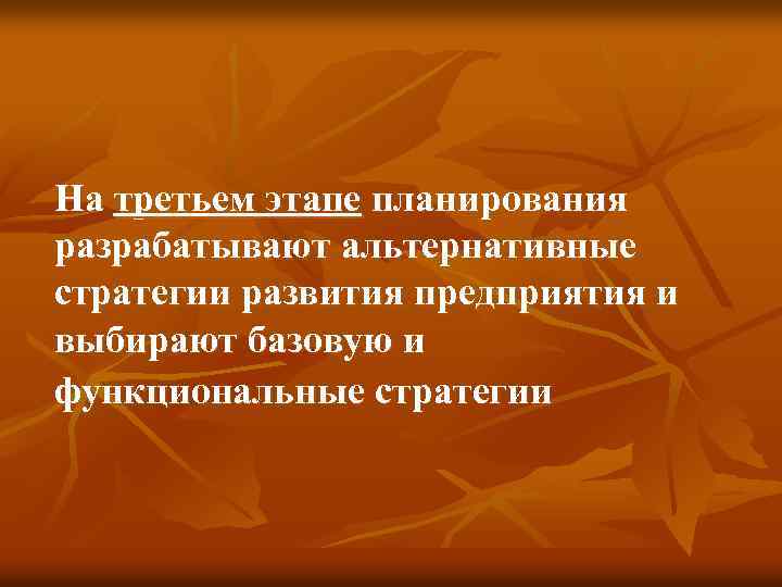 На третьем этапе планирования разрабатывают альтернативные стратегии развития предприятия и выбирают базовую и функциональные