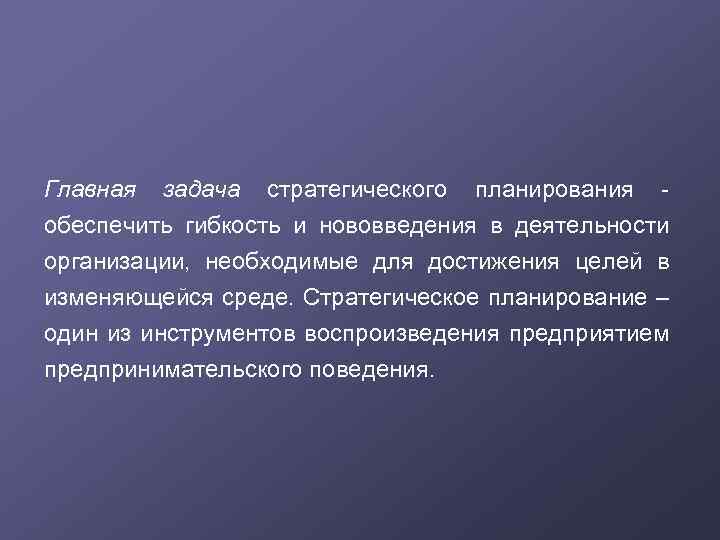 Главная задача стратегического планирования обеспечить гибкость и нововведения в деятельности организации, необходимые для достижения