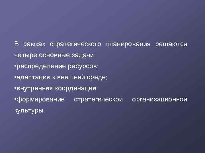 В рамках стратегического планирования решаются четыре основные задачи: • распределение ресурсов; • адаптация к