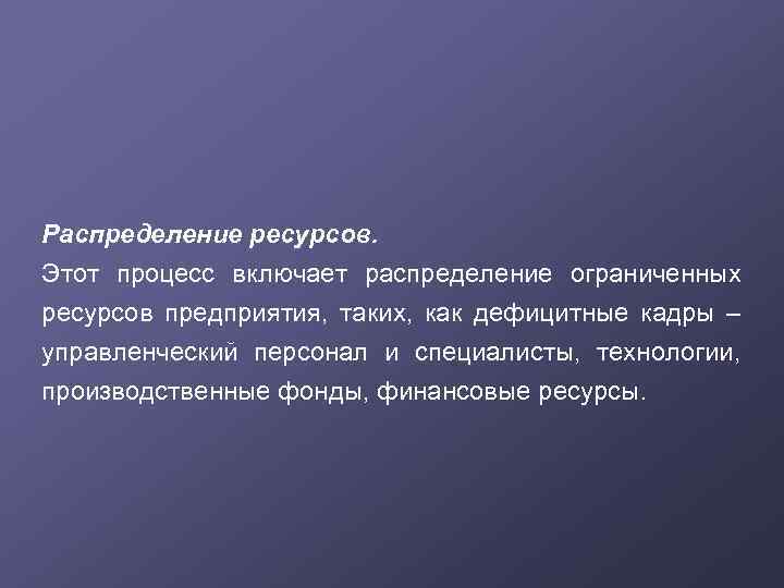 Распределение ресурсов. Этот процесс включает распределение ограниченных ресурсов предприятия, таких, как дефицитные кадры –