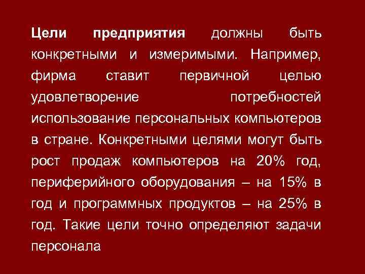 Цели предприятия должны быть конкретными и измеримыми. Например, фирма ставит первичной целью удовлетворение потребностей