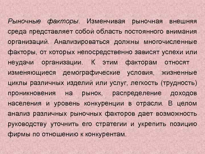 Рыночные факторы. Изменчивая рыночная внешняя среда представляет собой область постоянного внимания организаций. Анализироваться должны