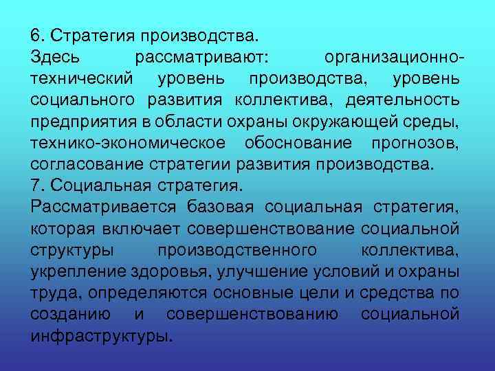 6. Стратегия производства. Здесь рассматривают: организационнотехнический уровень производства, уровень социального развития коллектива, деятельность предприятия