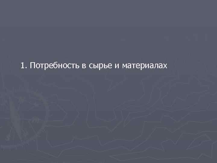1. Потребность в сырье и материалах 