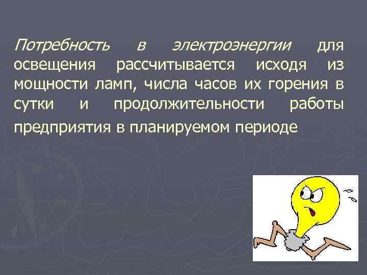 Потребность в электроэнергии для освещения рассчитывается исходя из мощности ламп, числа часов их горения