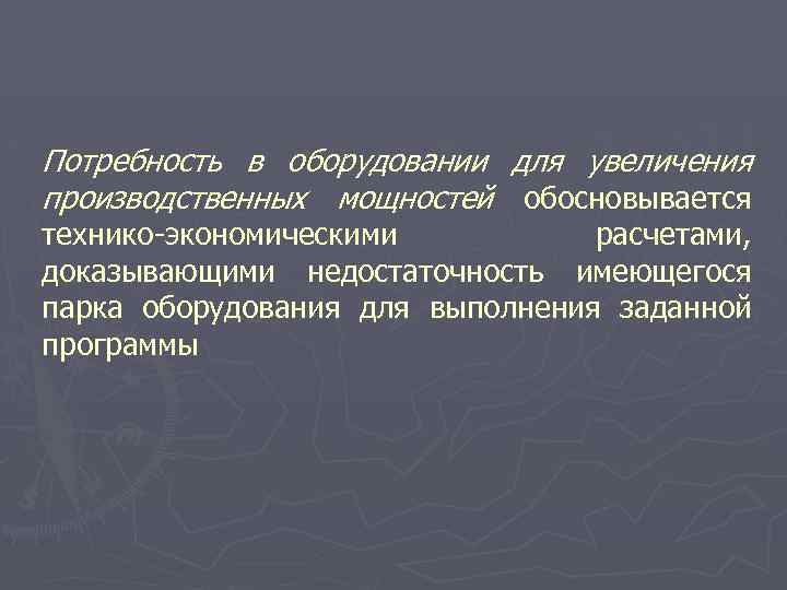 Потребность в оборудовании для увеличения производственных мощностей обосновывается технико-экономическими расчетами, доказывающими недостаточность имеющегося парка