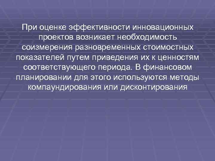  При оценке эффективности инновационных проектов возникает необходимость соизмерения разновременных стоимостных показателей путем приведения