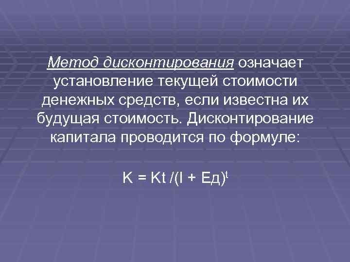  Метод дисконтирования означает установление текущей стоимости денежных средств, если известна их будущая стоимость.