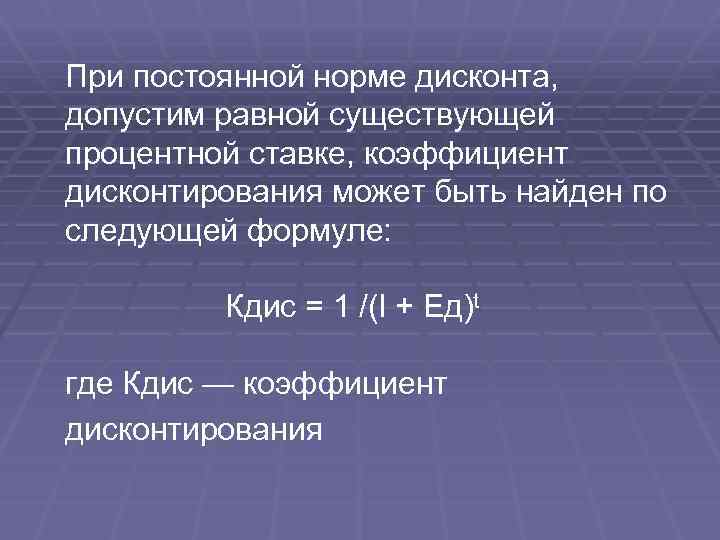 При постоянной норме дисконта, допустим равной существующей процентной ставке, коэффициент дисконтирования может быть найден