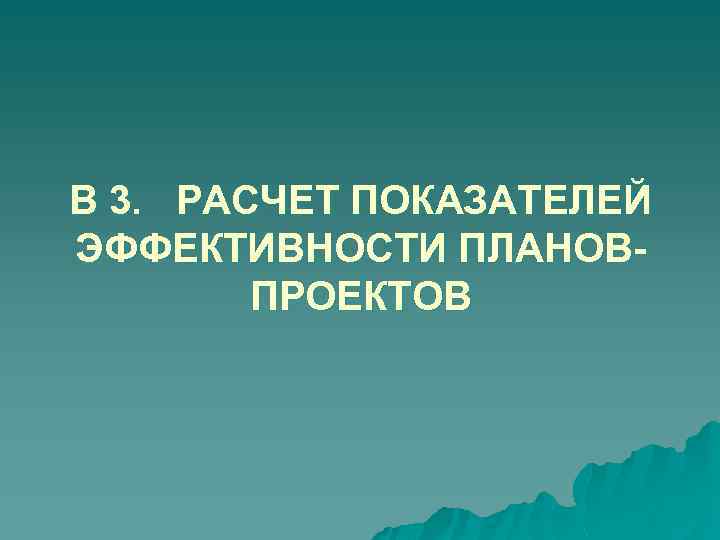 В 3. РАСЧЕТ ПОКАЗАТЕЛЕЙ ЭФФЕКТИВНОСТИ ПЛАНОВ- ПРОЕКТОВ 