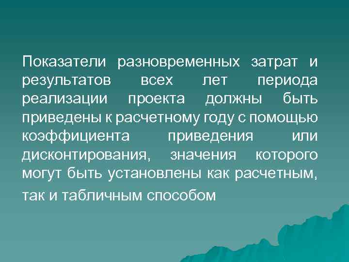 Показатели разновременных затрат и результатов всех лет периода реализации проекта должны быть приведены к