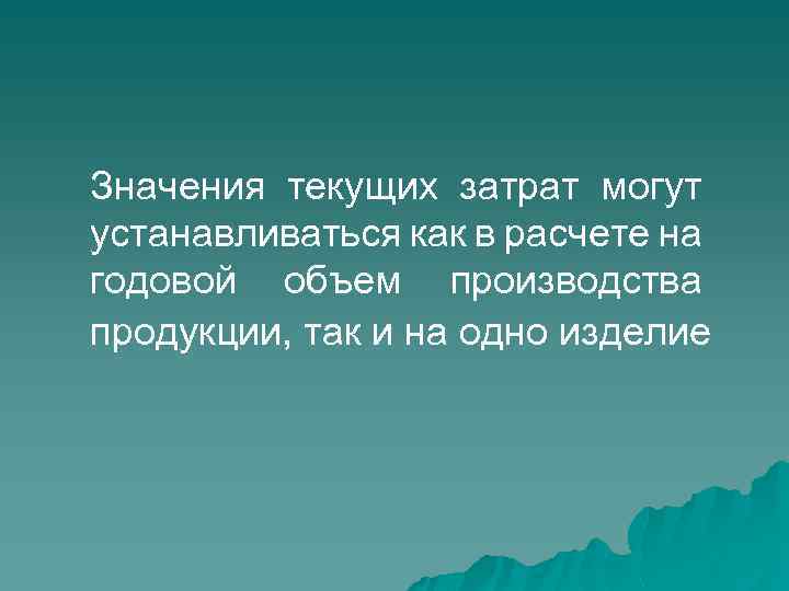 Значения текущих затрат могут устанавливаться как в расчете на годовой объем производства продукции, так
