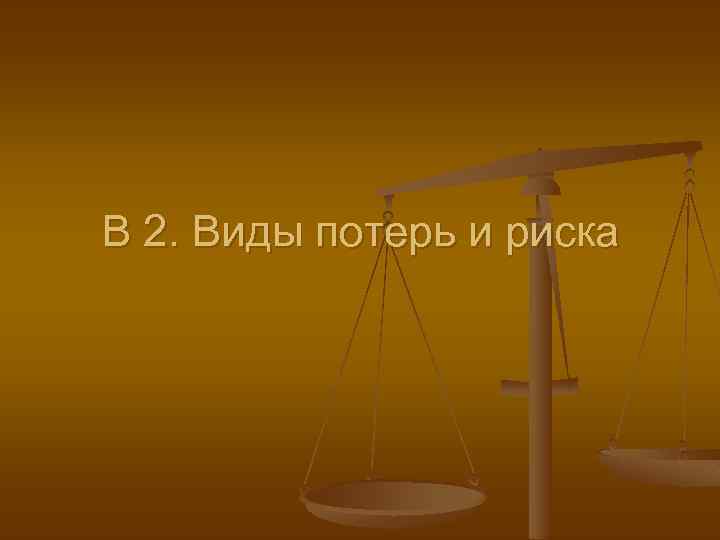 В 2. Виды потерь и риска 