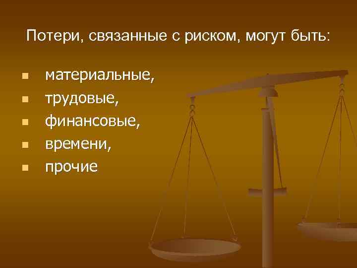 Потери, связанные с риском, могут быть: n n n материальные, трудовые, финансовые, времени, прочие