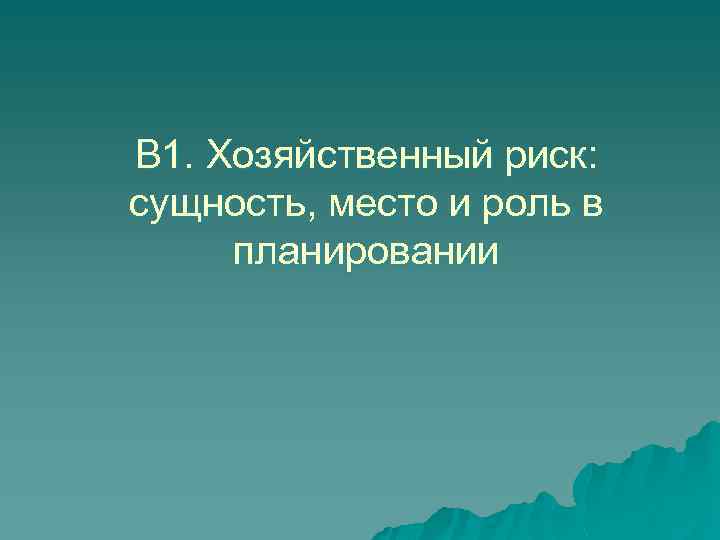В 1. Хозяйственный риск: сущность, место и роль в планировании 