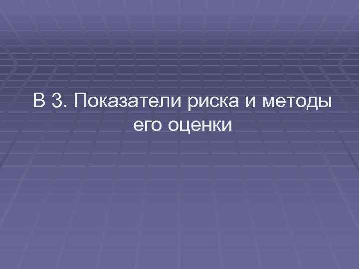 В 3. Показатели риска и методы его оценки 
