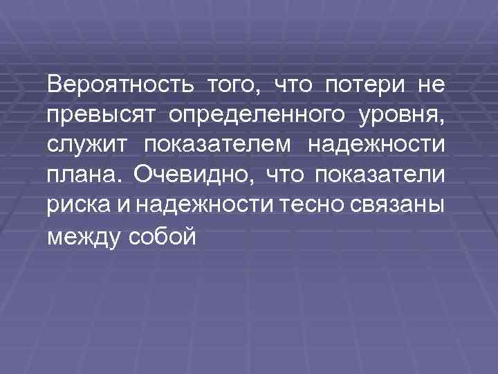 Вероятность того, что потери не превысят определенного уровня, служит показателем надежности плана. Очевидно, что