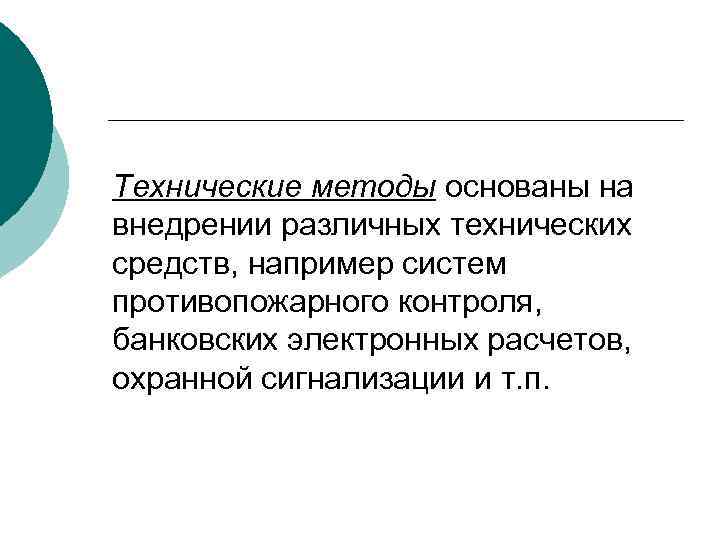 Технические методы основаны на внедрении различных технических средств, например систем противопожарного контроля, банковских электронных