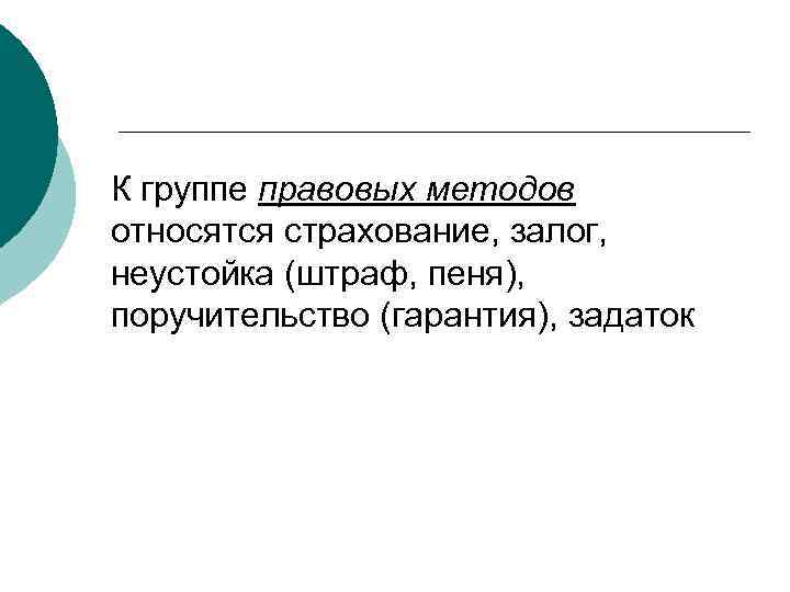 К группе правовых методов относятся страхование, залог, неустойка (штраф, пеня), поручительство (гарантия), задаток 