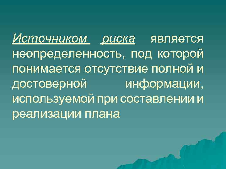 Источником риска является неопределенность, под которой понимается отсутствие полной и достоверной информации, используемой при