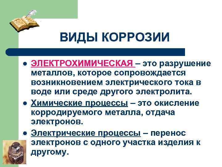 ВИДЫ КОРРОЗИИ l l l ЭЛЕКТРОХИМИЧЕСКАЯ – это разрушение металлов, которое сопровождается возникновением электрического