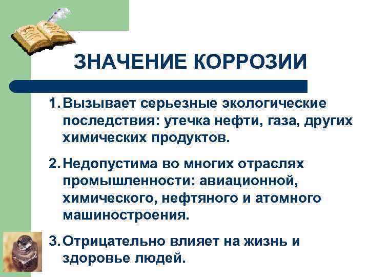 ЗНАЧЕНИЕ КОРРОЗИИ 1. Вызывает серьезные экологические последствия: утечка нефти, газа, других химических продуктов. 2.