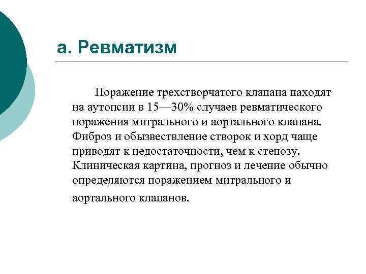 а. Ревматизм Поражение трехстворчатого клапана находят на аутопсии в 15— 30% случаев ревматического поражения