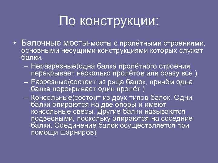 По конструкции: • Балочные мосты-мосты с пролётными строениями, основными несущими конструкциями которых служат балки.