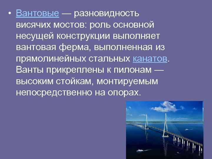  • Вантовые — разновидность висячих мостов: роль основной несущей конструкции выполняет вантовая ферма,