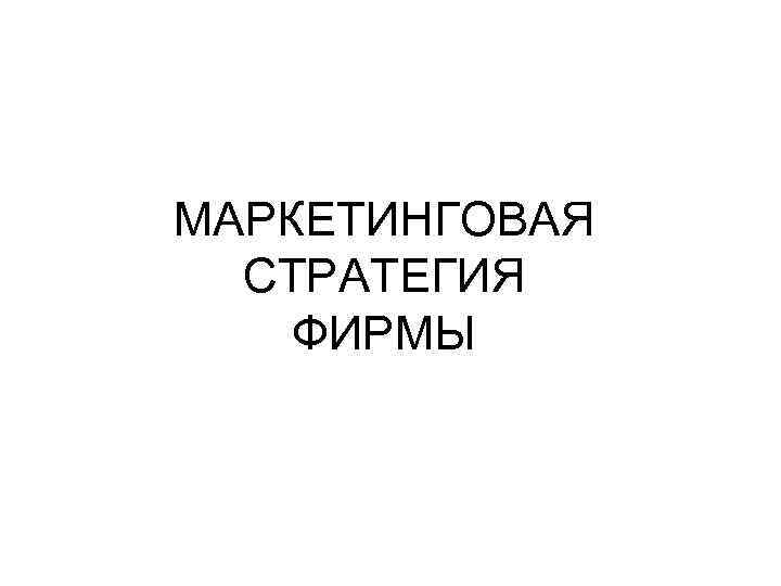 МАРКЕТИНГОВАЯ СТРАТЕГИЯ ФИРМЫ 