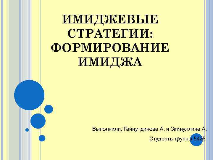 ИМИДЖЕВЫЕ СТРАТЕГИИ: ФОРМИРОВАНИЕ ИМИДЖА Выполнили: Гайнутдинова А. и Зайнуллина А. Студенты группы 5425 