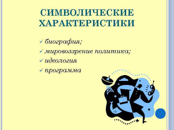 СИМВОЛИЧЕСКИЕ ХАРАКТЕРИСТИКИ ü биография; ü мировоззрение ü идеология ü программа политика; 